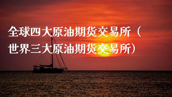全球四大原油期货交易所（世界三大原油期货交易所）_https://wap.lcjysmgs.com_债券基金_第1张