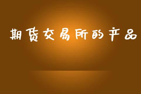 期货交易所的产品_https://wap.lcjysmgs.com_债券基金_第1张