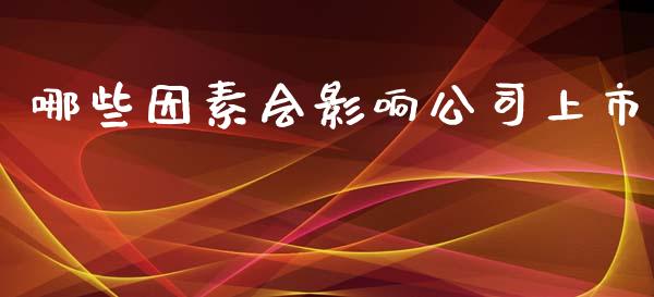 哪些因素会影响公司上市_债券基金_第1张_金融交易_元宇宙_原油期货_债券基金 哪些因素会影响公司上市_https://wap.lcjysmgs.com_债券基金_第1张