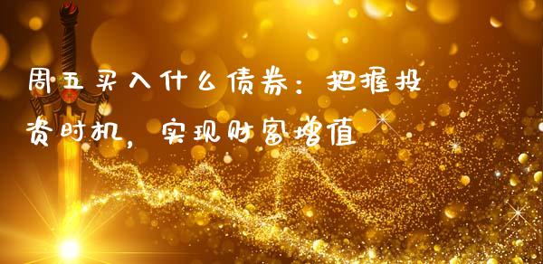 周五买入什么债券：把握投资时机，实现财富增值_https://wap.lcjysmgs.com_金融交易_第1张