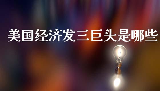 美国经济发三巨头是哪些_https://wap.lcjysmgs.com_债券基金_第1张
