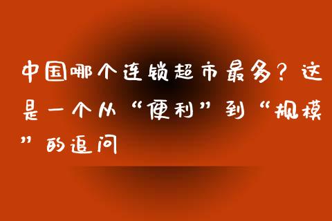 中国哪个连锁超市最多？这是一个从“便利”到“规模”的追问_https://wap.lcjysmgs.com_原油期货_第1张