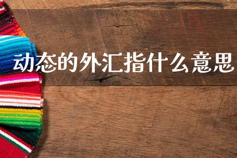 动态的外汇指什么意思_https://wap.lcjysmgs.com_原油期货_第1张