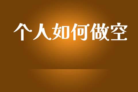 个人如何做空_https://wap.lcjysmgs.com_金融交易_第1张