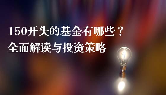 150开头的基金有哪些？全面解读与投资策略_https://wap.lcjysmgs.com_元宇宙_第1张