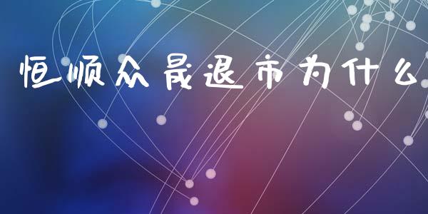 恒顺众晟退市为什么_https://wap.lcjysmgs.com_金融交易_第1张