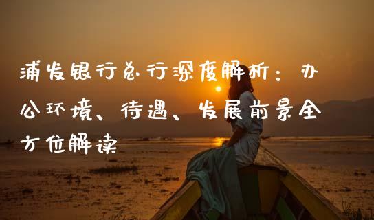 浦发银行总行深度解析：办公环境、待遇、发展前景全方位解读_https://wap.lcjysmgs.com_金融交易_第1张