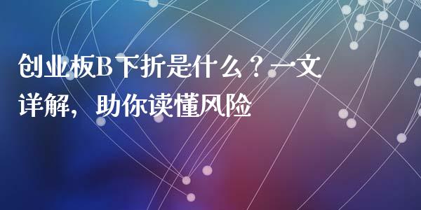 创业板B下折是什么？一文详解，助你读懂风险_https://wap.lcjysmgs.com_债券基金_第1张