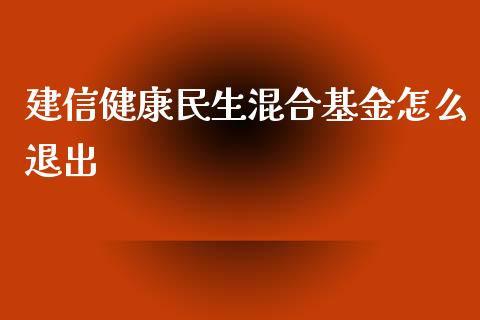 建信健康民生混合基金怎么退出_https://wap.lcjysmgs.com_原油期货_第1张