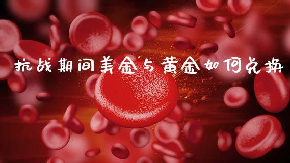 抗战期间美金与黄金如何兑换_https://wap.lcjysmgs.com_金融交易_第1张