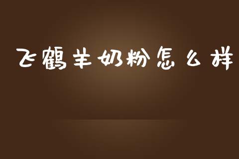 飞鹤羊奶粉怎么样_https://wap.lcjysmgs.com_金融交易_第1张