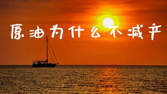 原油为什么不减产_https://wap.lcjysmgs.com_原油期货_第1张