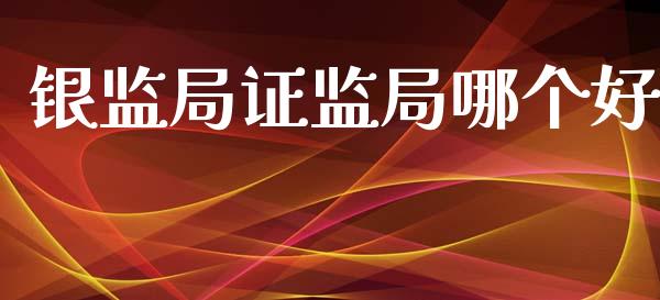 银监局证监局哪个好_https://wap.lcjysmgs.com_债券基金_第1张