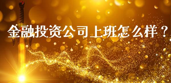 金融投资公司上班怎么样？_https://wap.lcjysmgs.com_债券基金_第1张