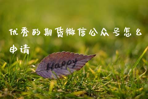 优秀的期货微信公众号怎么申请_https://wap.lcjysmgs.com_金融交易_第1张