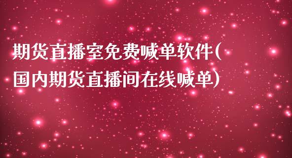 期货直播室免费喊单软件(国内期货直播间在线喊单)_https://wap.lcjysmgs.com_金融交易_第1张