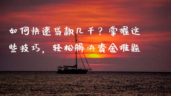 如何快速贷款几千？掌握这些技巧，轻松解决资金难题_https://wap.lcjysmgs.com_债券基金_第1张