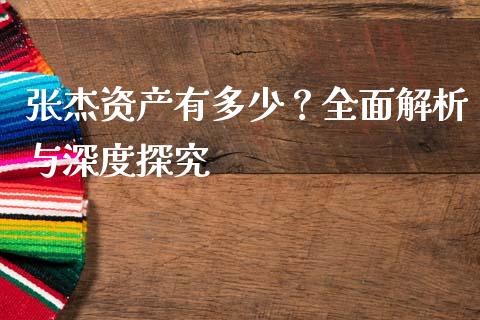 张杰资产有多少？全面解析与深度探究_https://wap.lcjysmgs.com_债券基金_第1张