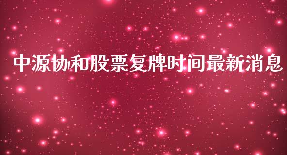 中源协和股票复牌时间最新消息_https://wap.lcjysmgs.com_金融交易_第1张