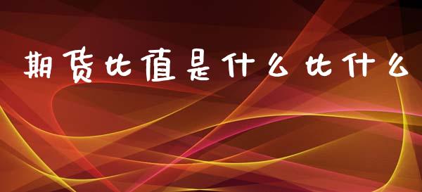 期货比值是什么比什么_https://wap.lcjysmgs.com_金融交易_第1张