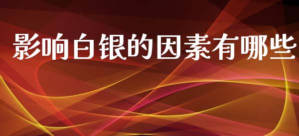 影响白银的因素有哪些_https://wap.lcjysmgs.com_金融交易_第1张