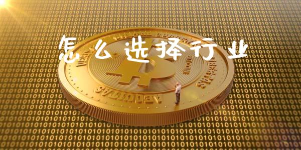 怎么选择行业_https://wap.lcjysmgs.com_原油期货_第1张