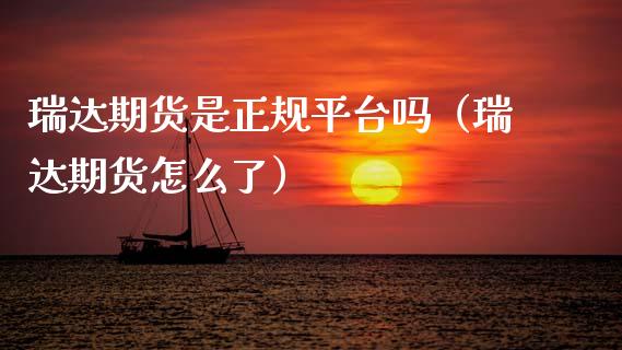 瑞达期货是正规平台吗(瑞达期货怎么了)_原油期货_第1张_金融交易_元宇宙_原油期货_债券基金 瑞达期货是正规平台吗(瑞达期货怎么了)_https://wap.lcjysmgs.com_原油期货_第1张