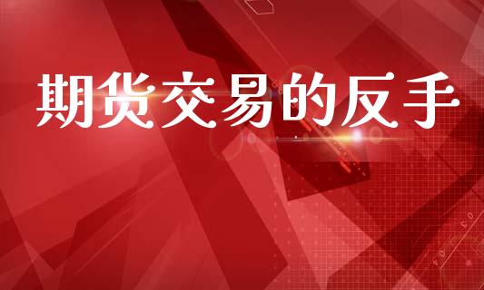 期货交易的反手_https://wap.lcjysmgs.com_原油期货_第1张