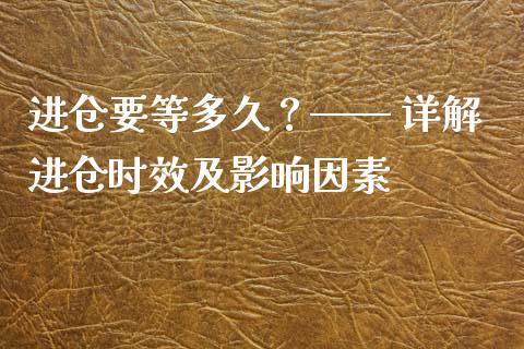进仓要等多久?—— 详解进仓时效及影响因素_金融交易_第1张_金融交易_元宇宙_原油期货_债券基金 进仓要等多久?—— 详解进仓时效及影响因素_https://wap.lcjysmgs.com_金融交易_第1张