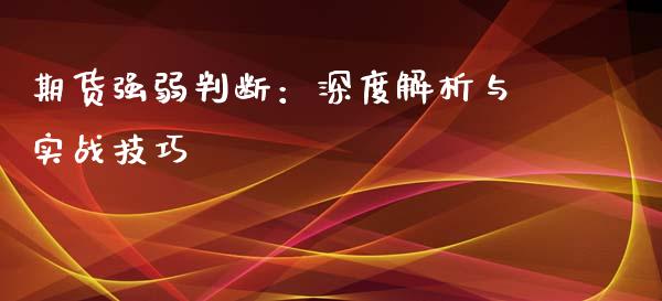 期货强弱判断：深度解析与实战技巧_https://wap.lcjysmgs.com_原油期货_第1张