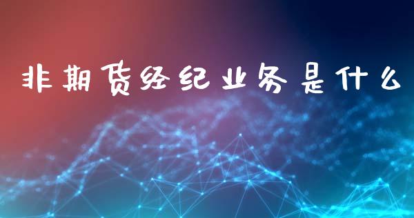 非期货经纪业务是什么_https://wap.lcjysmgs.com_金融交易_第1张