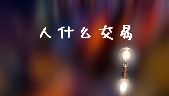 人什么交易_https://wap.lcjysmgs.com_原油期货_第1张