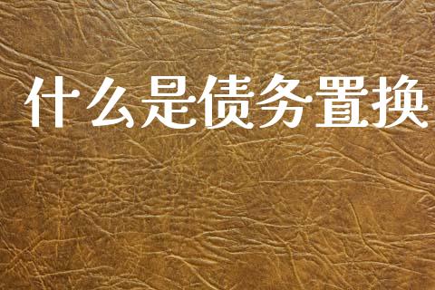 什么是债务置换_https://wap.lcjysmgs.com_金融交易_第1张