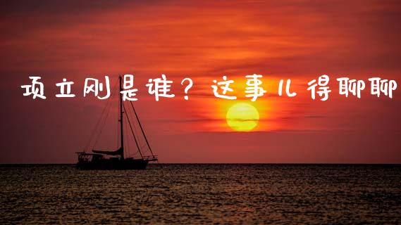 项立刚是谁？这事儿得聊聊_https://wap.lcjysmgs.com_金融交易_第1张