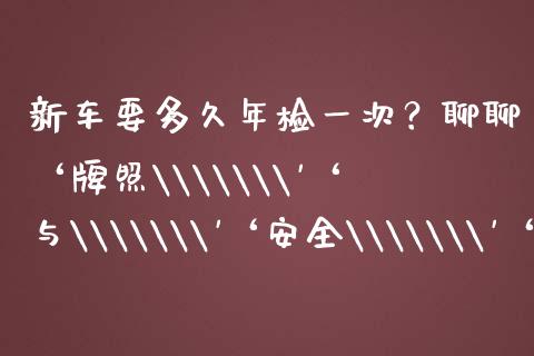 新车要多久年检一次？聊聊‘牌照\\\