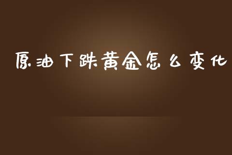 原油下跌黄金怎么变化_https://wap.lcjysmgs.com_债券基金_第1张