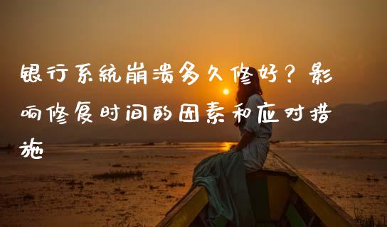银行系统崩溃多久修好？影响修复时间的因素和应对措施_https://wap.lcjysmgs.com_债券基金_第1张