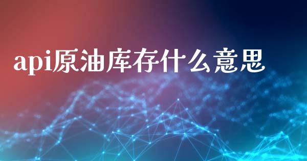 api原油库存什么意思_https://wap.lcjysmgs.com_债券基金_第1张