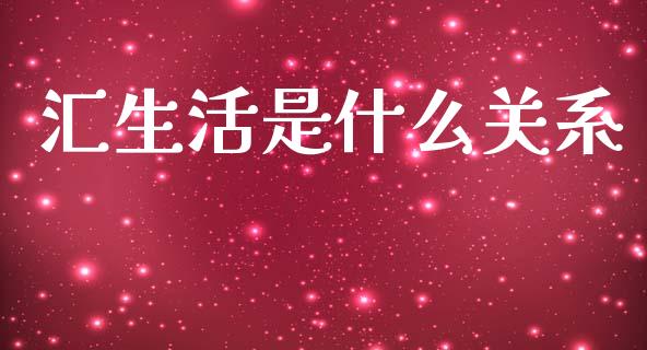 汇生活是什么关系_https://wap.lcjysmgs.com_金融交易_第1张