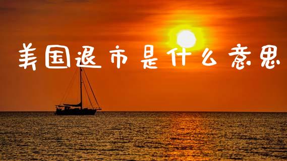 美国退市是什么意思_元宇宙_第1张_金融交易_元宇宙_原油期货_债券基金 美国退市是什么意思_https://wap.lcjysmgs.com_元宇宙_第1张