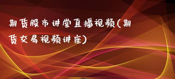 期货股市讲堂直播视频(期货交易视频讲座)_元宇宙_第1张_金融交易_元宇宙_原油期货_债券基金 期货股市讲堂直播视频(期货交易视频讲座)_https://wap.lcjysmgs.com_元宇宙_第1张