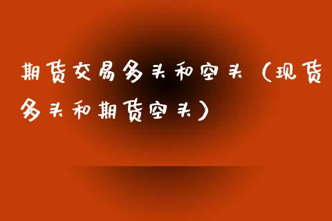 期货交易多头和空头(现货多头和期货空头)_债券基金_第1张_金融交易_元宇宙_原油期货_债券基金 期货交易多头和空头(现货多头和期货空头)_https://wap.lcjysmgs.com_债券基金_第1张