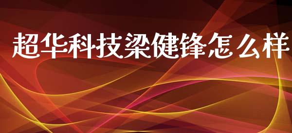 超华科技梁健锋怎么样_https://wap.lcjysmgs.com_金融交易_第1张