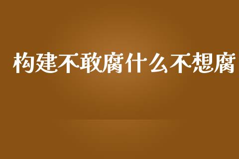 构建不敢腐什么不想腐_https://wap.lcjysmgs.com_元宇宙_第1张