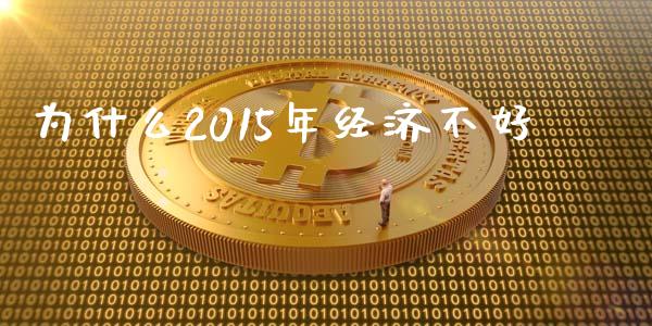 为什么2015年经济不好_https://wap.lcjysmgs.com_金融交易_第1张