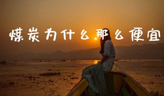 煤炭为什么那么便宜_https://wap.lcjysmgs.com_元宇宙_第1张