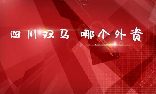 四川双马 哪个外资_https://wap.lcjysmgs.com_原油期货_第1张