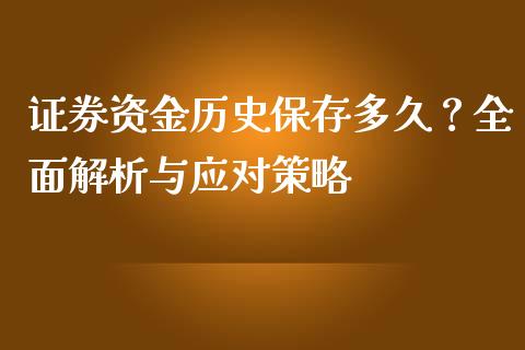 证券资金历史保存多久？全面解析与应对策略_https://wap.lcjysmgs.com_元宇宙_第1张