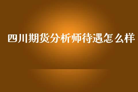 四川期货分析师待遇怎么样_https://wap.lcjysmgs.com_债券基金_第1张