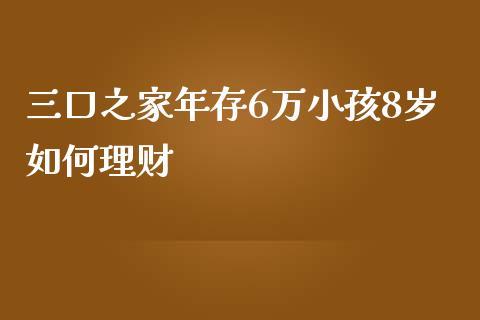 三口之家年存6万小孩8岁如何理财_https://wap.lcjysmgs.com_元宇宙_第1张
